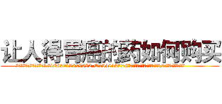 让人得胃癌的药如何购买 (让人得胃癌的药如何购买【电.话186x0156x9662-Q194843976林氏药业】我们做的是长期生意,靠的是老客户长期支持
参考消息网2月20日报道 韩媒称，“剩女多、离婚率高的城市，房价一定会上涨。”这是中国经济学家金岩石2016年12月参加在上海举行的房地产相关论坛时说的话。
)