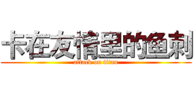 卡在友情里的鱼刺 (attack on titan)