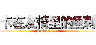卡在友情里的鱼刺 (attack on titan)