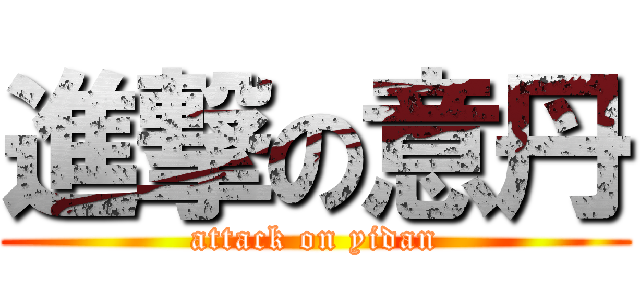 進撃の意丹 (attack on yidan)