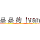 呆 呆 的 Ｉｖａｎ (sleepy Ivan)