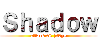 Ｓｈａｄｏｗ (attack on hedge)