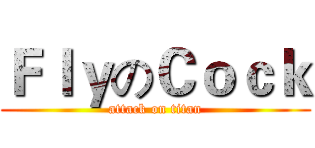 ＦｌｙのＣｏｃｋ (attack on titan)