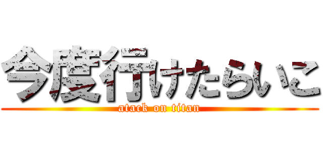 今度行けたらいこ (atack on titan)
