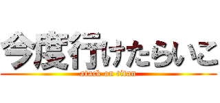 今度行けたらいこ (atack on titan)