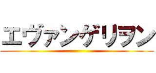 エヴァンゲリヲン ()