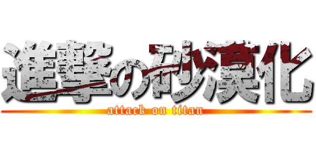 進撃の砂漠化 (attack on titan)