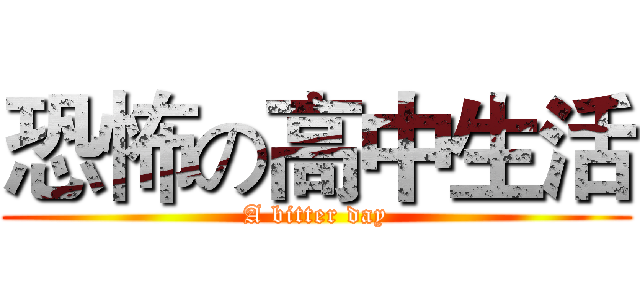 恐怖の高中生活 (A bitter day)