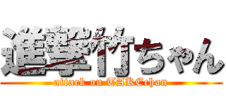 進撃竹ちゃん (attack on TAKEchan)