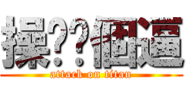 操你嗎個逼 (attack on titan)