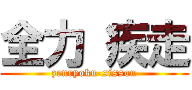 全力 疾走 (zenryoku-sissou)