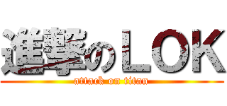 進撃のＬＯＫ (attack on titan)
