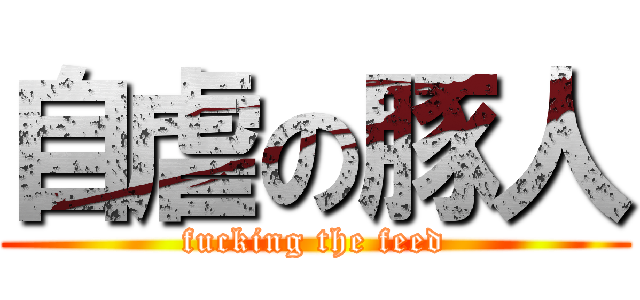 自虐の豚人 (fucking the feed)