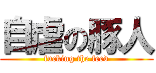 自虐の豚人 (fucking the feed)