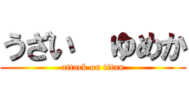 うざい  ゆめか (attack on titan)