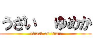 うざい  ゆめか (attack on titan)