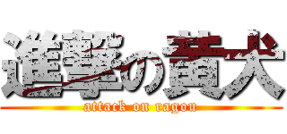 進撃の黄犬 (attack on ragou)