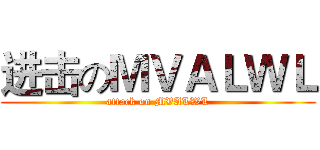 进击のＭＶＡＬＷＬ (attack on MVALWL)