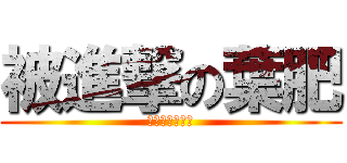 被進撃の葉肥 (他是一個大智障)