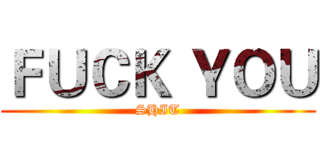 ＦＵＣＫ ＹＯＵ (SHIT)
