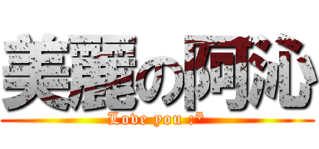 美麗の阿沁 (Love you :*)