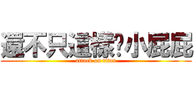 還不只這樣喔小屁屁 (attack on titan)