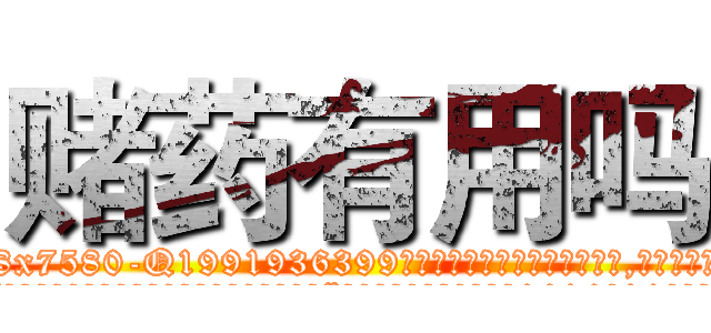赌药有用吗 (赌药有用吗【电.话156x1318x7580-Q1991936399鑫宏药业】我们做的是长期生意,靠的是老客户长期支持
参考消息网2月20日报道 韩媒称，“剩女多、离婚率高的城市，房价一定会上涨。”这是中国经济学家金岩石2016年12月参加在上海举行的房地产相关论坛时说的话。
)