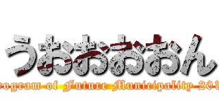 うおおおおん (Program of Future Municipality 2017)