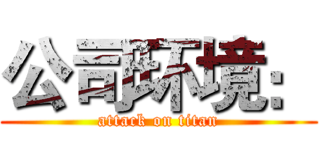 公司环境： (attack on titan)