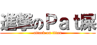 進撃のＰａｔ屎 (attack on titan)