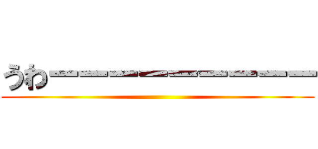 うわーーーーーーーーー ()