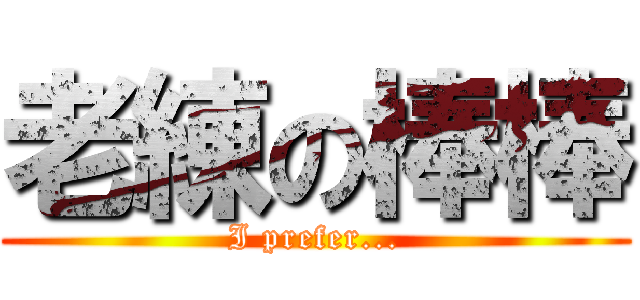 老練の棒棒 (I prefer...)