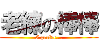 老練の棒棒 (I prefer...)