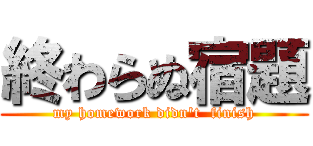 終わらぬ宿題 (my homework didn't  finish)