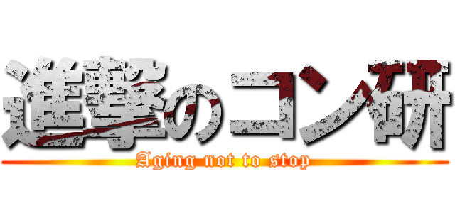 進撃のコン研 (Aging not to stop)