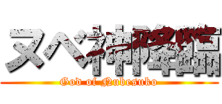 ヌベ神降臨 (God of Nubesuko)