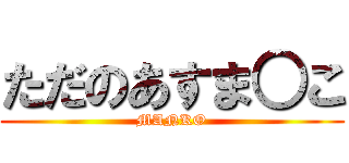 ただのあすま○こ (MANKO)
