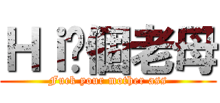 Ｈｉ你個老母 (Fuck your mother ass)