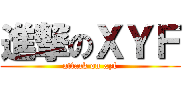 進撃のＸＹＦ (attack on xyf)