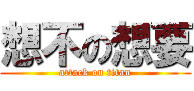 想不の想要 (attack on titan)
