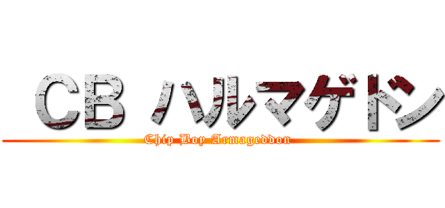  ＣＢ ハルマゲドン (Chip Boy Armageddon )