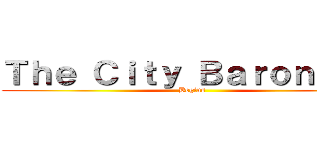 Ｔｈｅ Ｃｉｔｙ Ｂａｒｏｎｅｓｓ (Begins)
