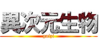 異次元生物 (gaizi)