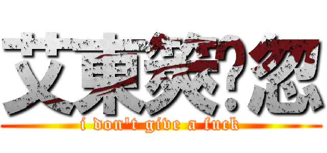 艾東筴掗忽 (i don\'t give a fuck)