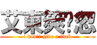 艾東筴掗忽 (i don\'t give a fuck)