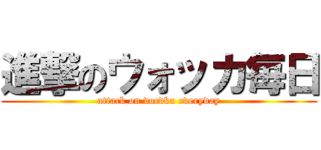 進撃のウォッカ毎日 (attack on vocdka everyday)