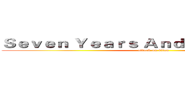 Ｓｅｖｅｎ Ｙｅａｒｓ Ａｎｄ Ｆｉｆｔｙ Ｄａｙｓ (attack on titan)