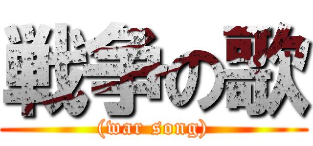 戦争の歌 ((war song))