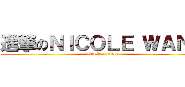進撃のＮＩＣＯＬＥ ＷＡＮＧ (attack on titan)