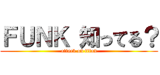 ＦＵＮＫ 知ってる？ (attack on titan)